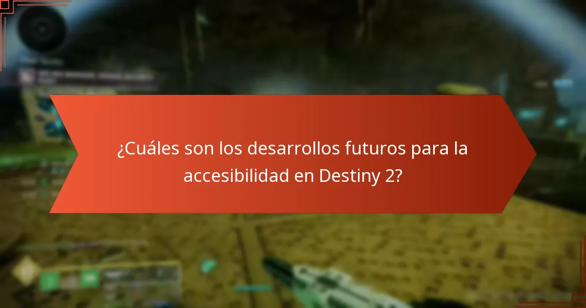 ¿Cuáles son los desarrollos futuros para la accesibilidad en Destiny 2?