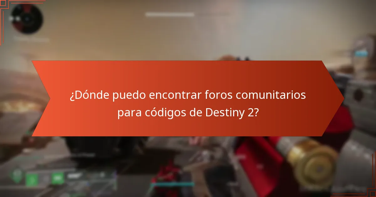 ¿Dónde puedo encontrar foros comunitarios para códigos de Destiny 2?