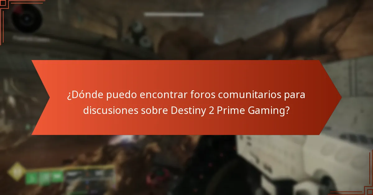 ¿Dónde puedo encontrar foros comunitarios para discusiones sobre Destiny 2 Prime Gaming?