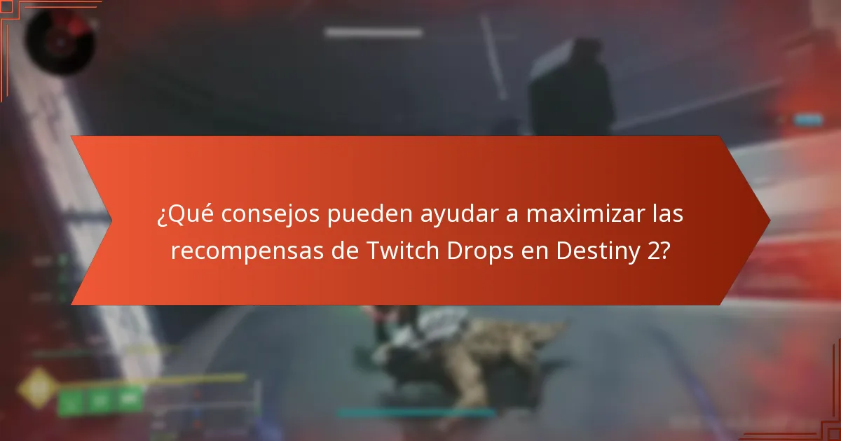 ¿Qué consejos pueden ayudar a maximizar las recompensas de Twitch Drops en Destiny 2?